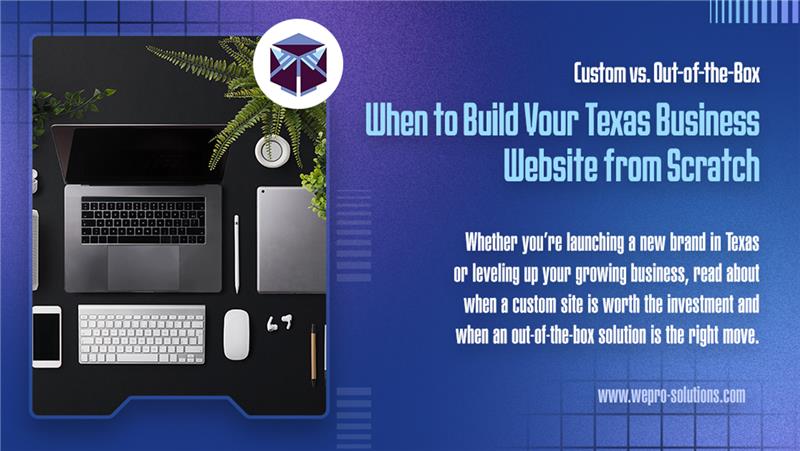 Custom vs. Out-of-the-Box: When to Build Your Texas Business Website from Scratch